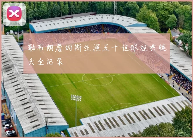 勒布朗詹姆斯生涯五十佳球经典镜头全记录