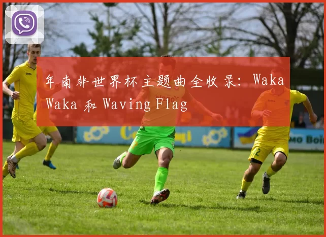 年南非世界杯主题曲全收录:Waka Waka 和 Waving Flag