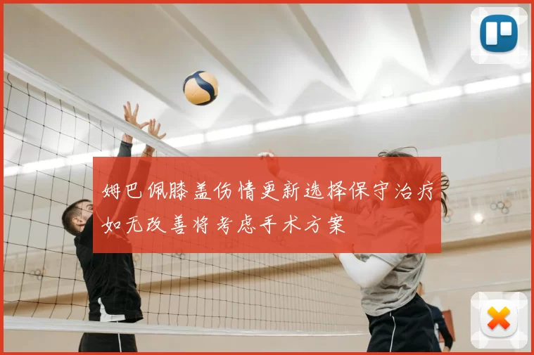 姆巴佩膝盖伤情更新选择保守治疗如无改善将考虑手术方案