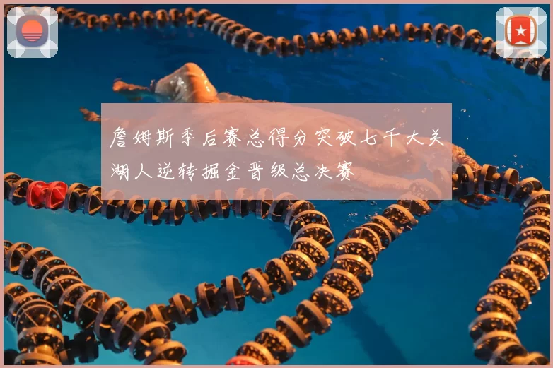 詹姆斯季后赛总得分突破七千大关湖人逆转掘金晋级总决赛