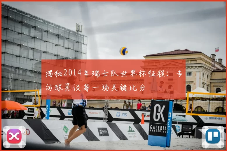 揭秘2014年瑞士队世界杯征程：专访球员谈每一场关键比分