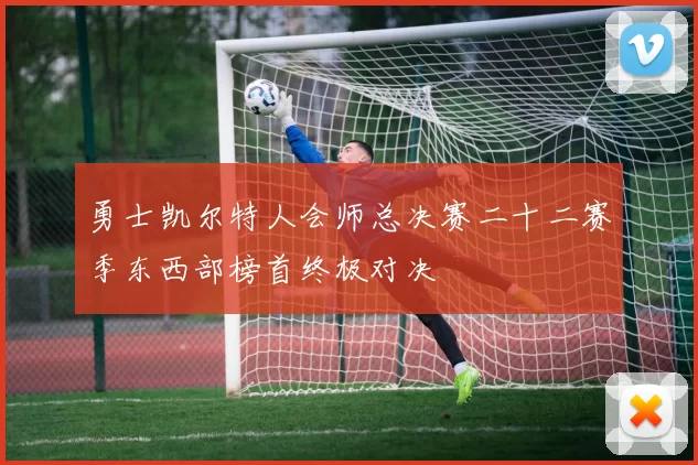 勇士凯尔特人会师总决赛二十二赛季东西部榜首终极对决
