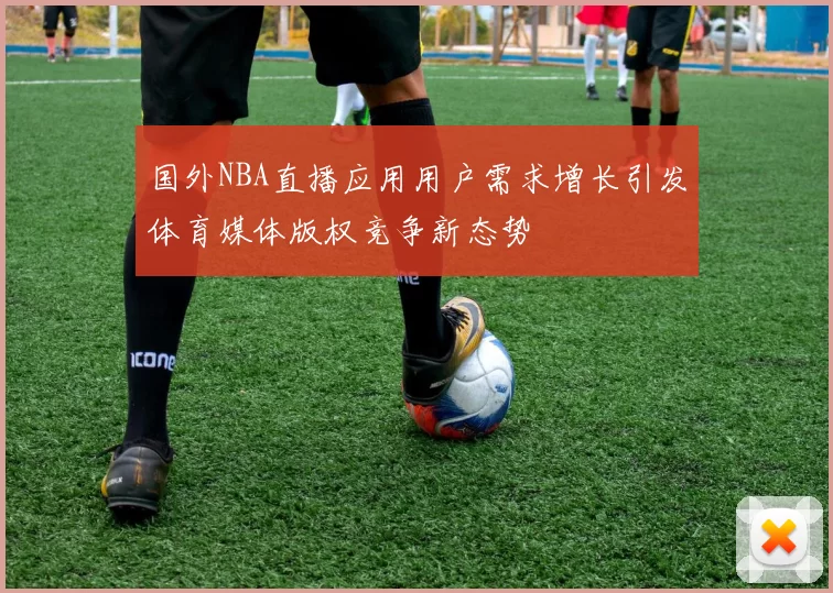国外NBA直播应用用户需求增长引发体育媒体版权竞争新态势