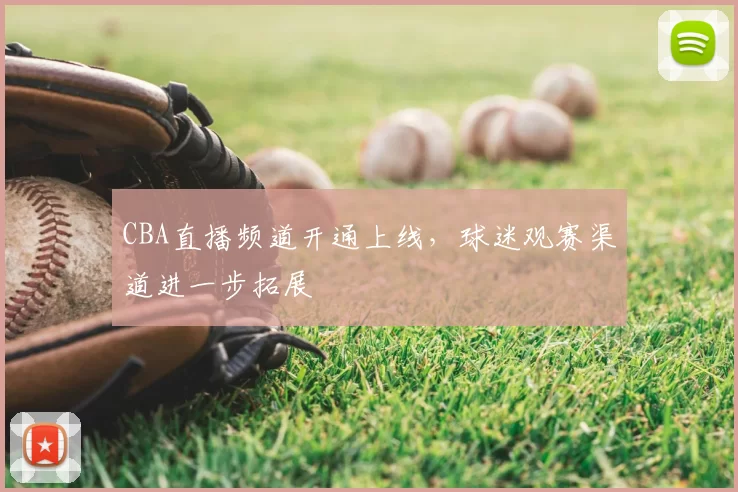 CBA直播频道开通上线,球迷观赛渠道进一步拓展