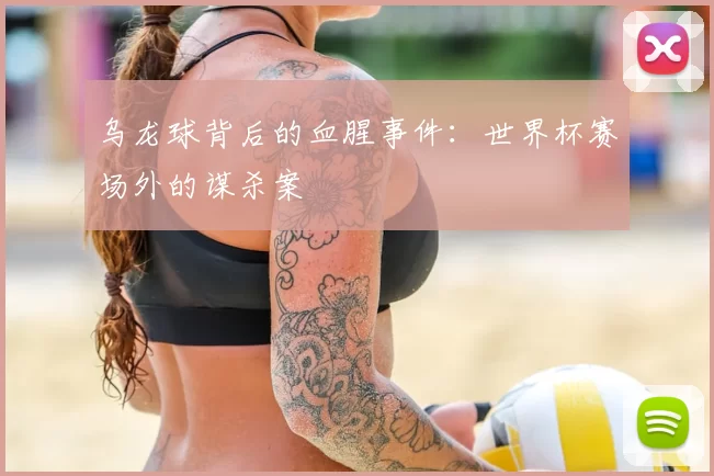 乌龙球背后的血腥事件:世界杯赛场外的谋杀案