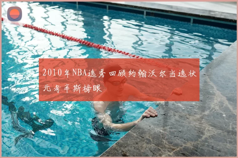 2010年NBA选秀回顾约翰沃尔当选状元考辛斯榜眼