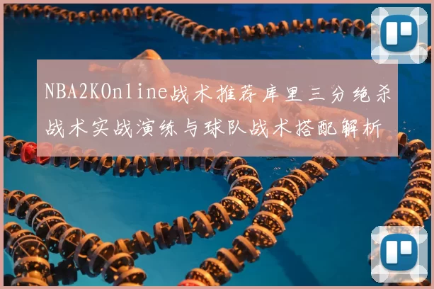 NBA2KOnline战术推荐库里三分绝杀战术实战演练与球队战术搭配解析