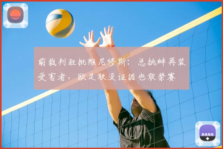 前裁判狂批维尼修斯:总挑衅再装受害者,欧足联没证据也敢禁赛