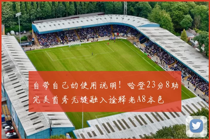 自带自己的使用说明!哈登23分8助完美首秀无缝融入诠释老A8本色