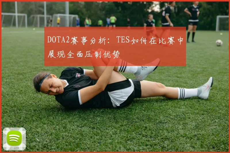 DOTA2赛事分析：TES如何在比赛中展现全面压制优势