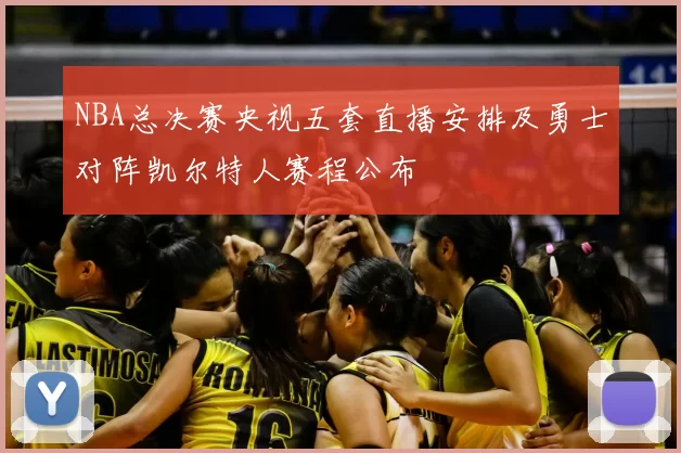 NBA总决赛央视五套直播安排及勇士对阵凯尔特人赛程公布