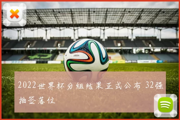 2022世界杯分组结果正式公布 32强抽签落位