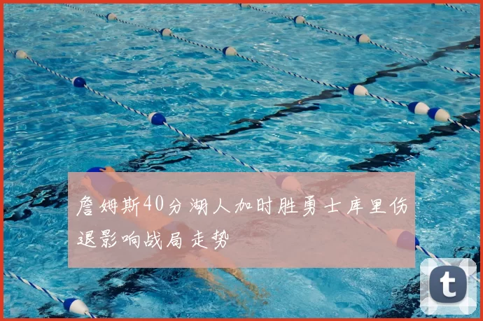 詹姆斯40分湖人加时胜勇士库里伤退影响战局走势
