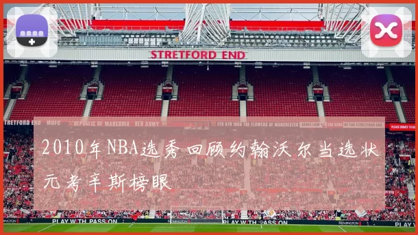 2010年NBA选秀回顾约翰沃尔当选状元考辛斯榜眼