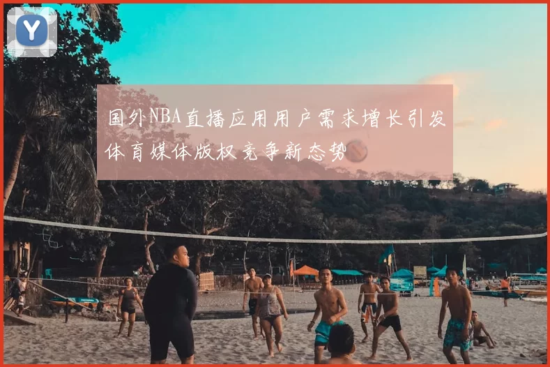 国外NBA直播应用用户需求增长引发体育媒体版权竞争新态势