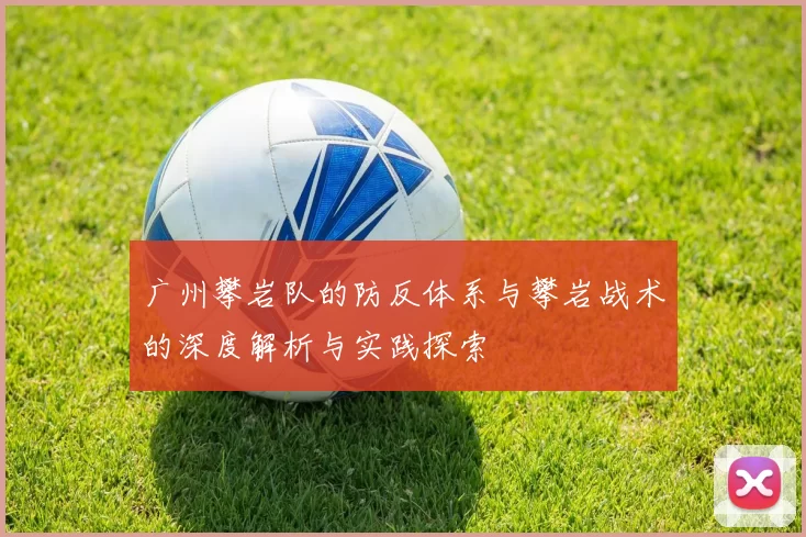 广州攀岩队的防反体系与攀岩战术的深度解析与实践探索
